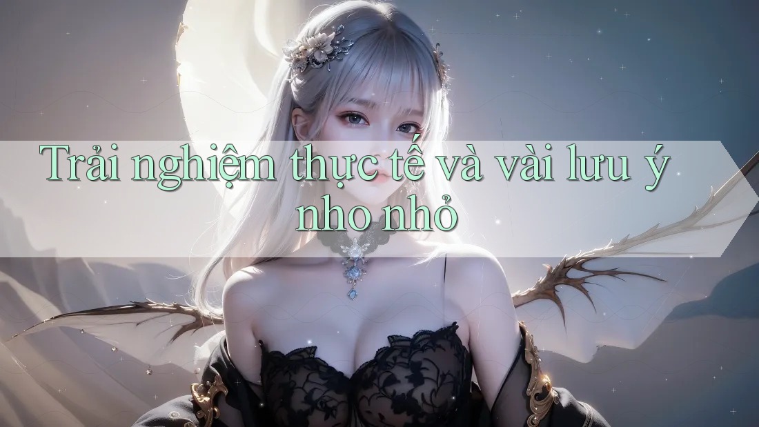 Trải nghiệm thực tế và vài lưu ý nho nhỏ