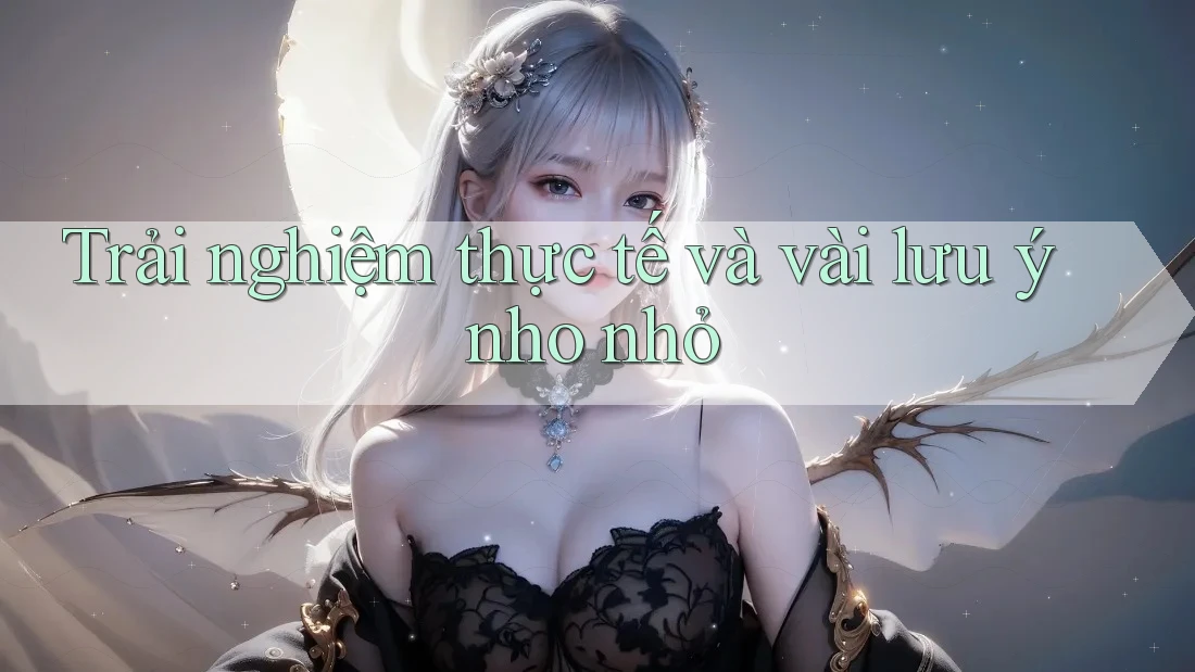 Trải nghiệm thực tế và vài lưu ý nho nhỏ