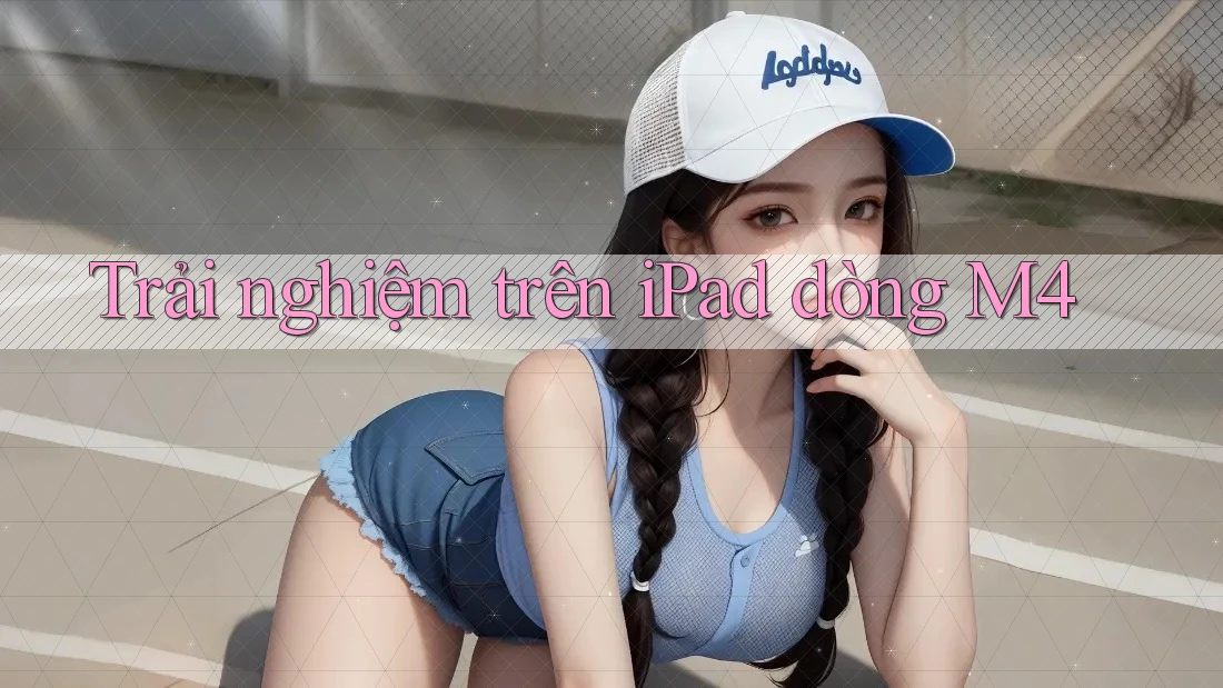 Trải nghiệm trên iPad dòng M4