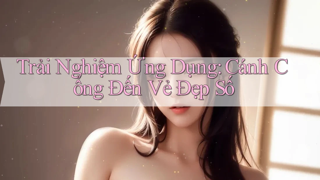 Trải Nghiệm Ứng Dụng: Cánh Cổng Đến Vẻ Đẹp Số Trải Nghiệm Ứng Dụng: Cánh Cổng Đến Vẻ Đẹp Số