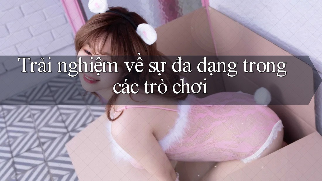 Trải nghiệm về sự đa dạng trong các trò chơi