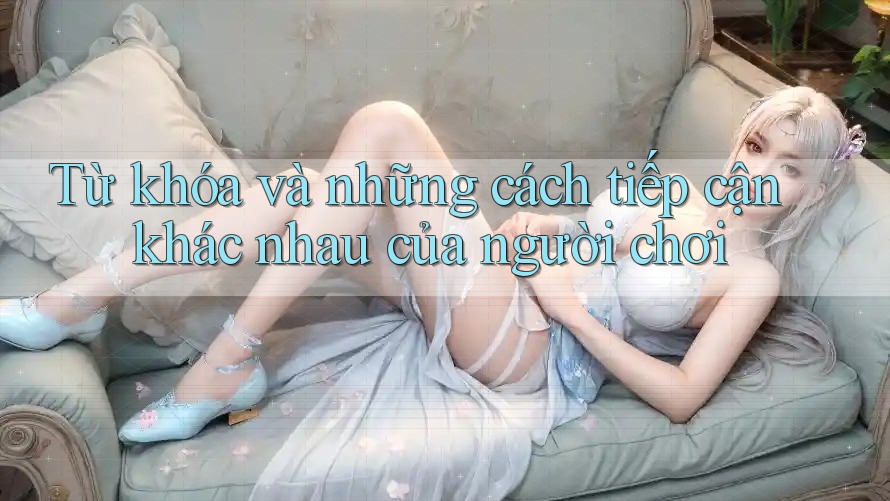 Từ khóa và những cách tiếp cận khác nhau của người chơi