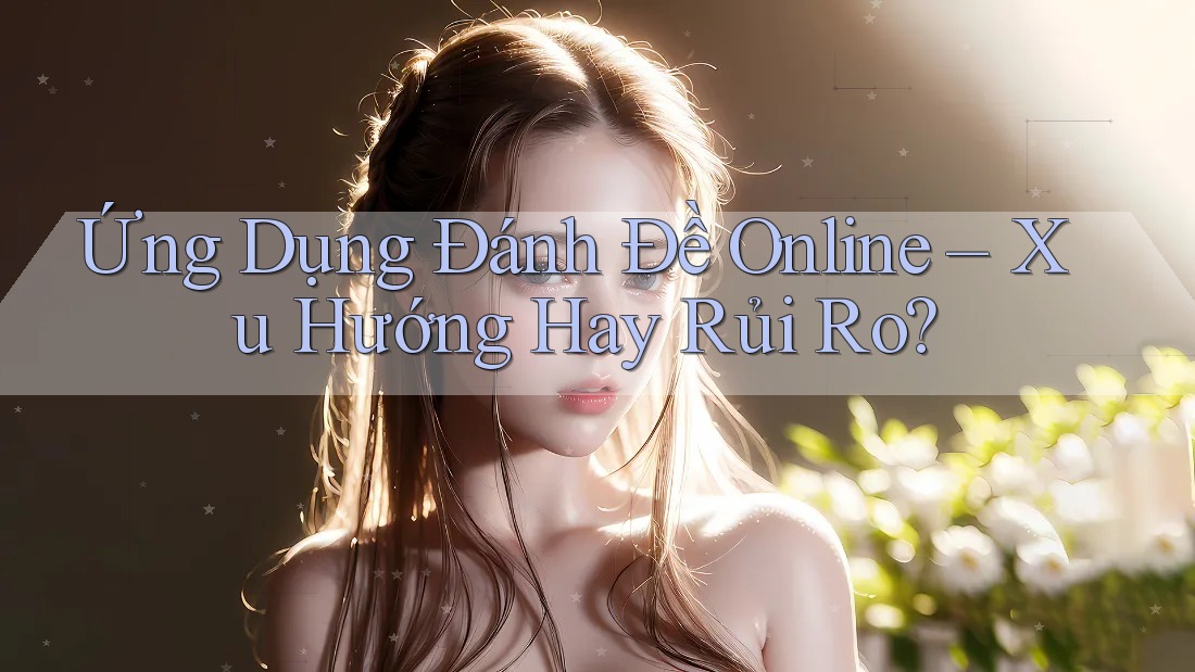 Ứng Dụng Đánh Đề Online – Xu Hướng Hay Rủi Ro? Ứng Dụng Đánh Đề Online – Xu Hướng Hay Rủi Ro?
