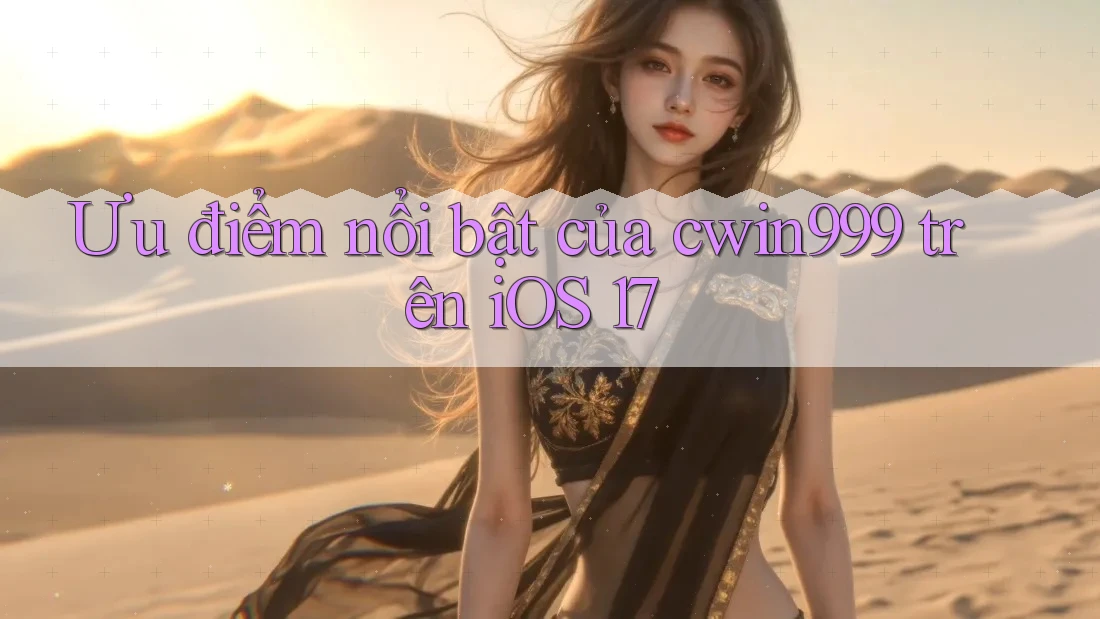 Ưu điểm nổi bật của cwin999 trên iOS 17 Ưu điểm nổi bật của cwin999 trên iOS 17