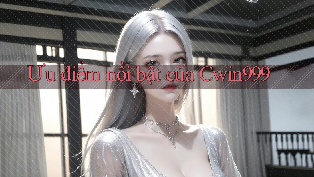 Ưu điểm nổi bật của Cwin999 Ưu điểm nổi bật của Cwin999
