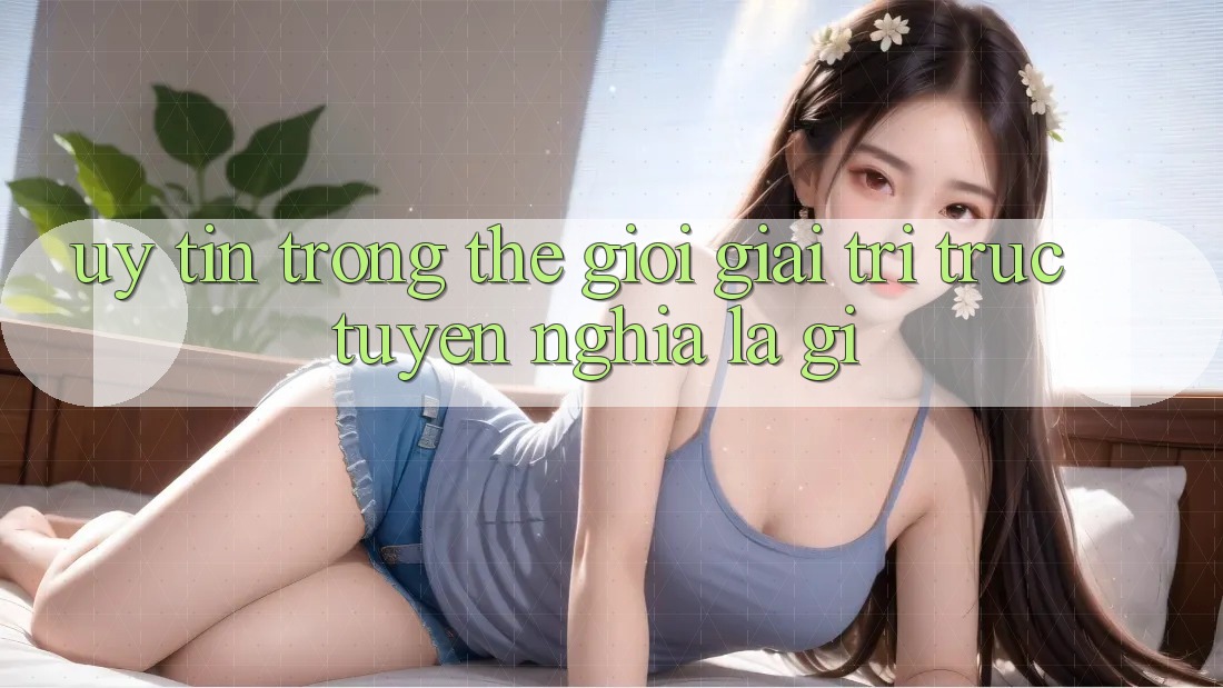 “Uy tín” trong thế giới giải trí trực tuyến nghĩa là gì? “Uy tín” trong thế giới giải trí trực tuyến nghĩa là gì?