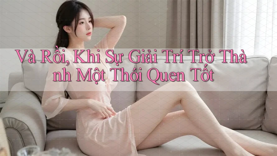 Và Rồi, Khi Sự Giải Trí Trở Thành Một Thói Quen Tốt