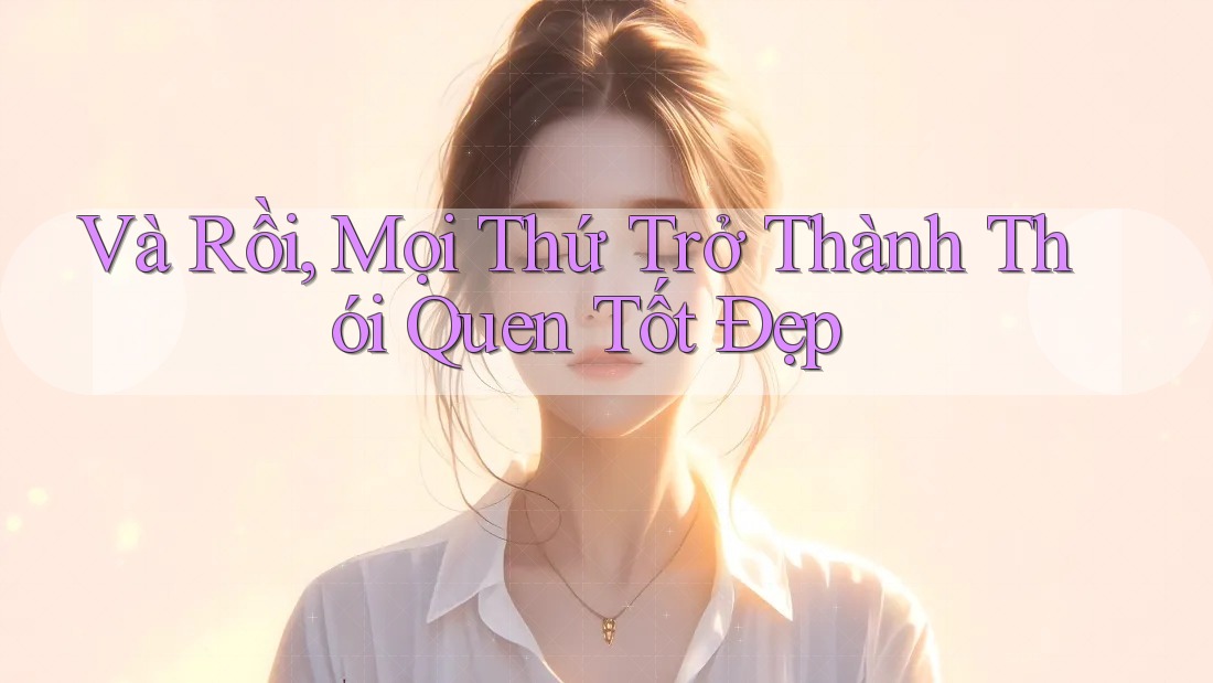 Và Rồi, Mọi Thứ Trở Thành Thói Quen Tốt Đẹp Và Rồi, Mọi Thứ Trở Thành Thói Quen Tốt Đẹp