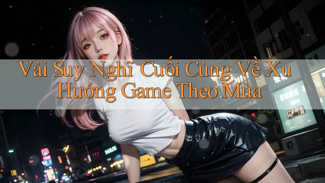 Vài Suy Nghĩ Cuối Cùng Về Xu Hướng Game Theo Mùa Vài Suy Nghĩ Cuối Cùng Về Xu Hướng Game Theo Mùa
