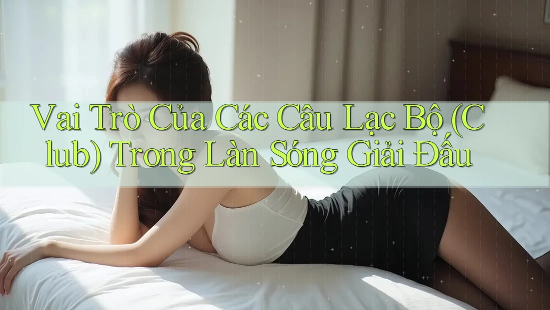 Vai Trò Của Các Câu Lạc Bộ (Club) Trong Làn Sóng Giải Đấu Vai Trò Của Các Câu Lạc Bộ (Club) Trong Làn Sóng Giải Đấu