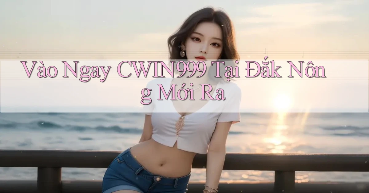 vào ngay cwin999 tại Đắk Nông mới ra