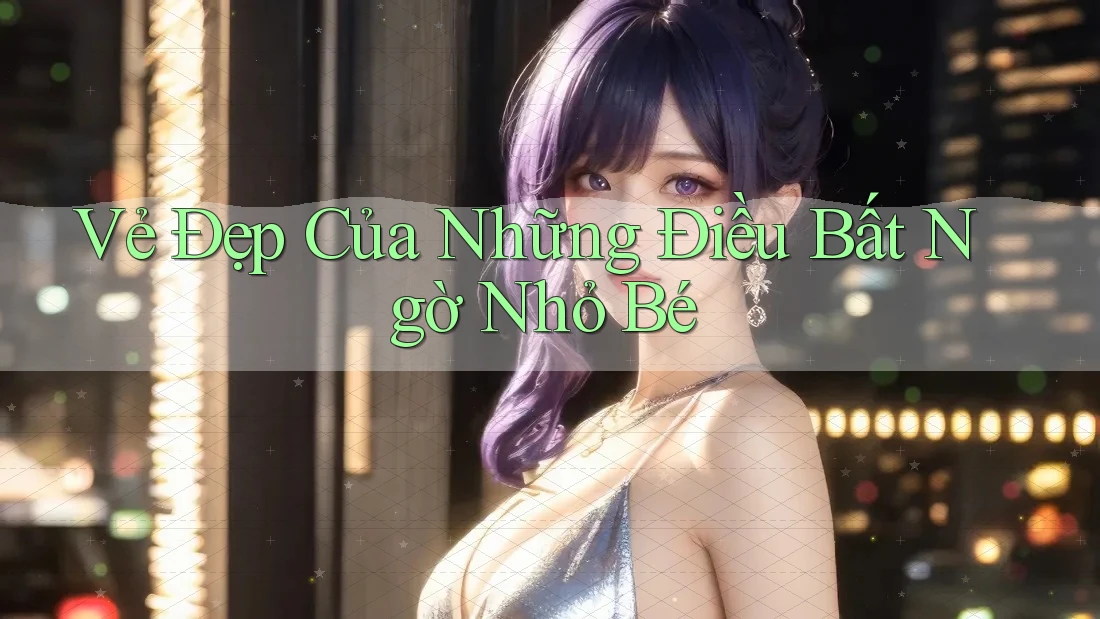 Vẻ Đẹp Của Những Điều Bất Ngờ Nhỏ Bé