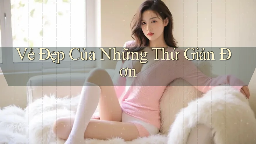 Vẻ Đẹp Của Những Thứ Giản Đơn Vẻ Đẹp Của Những Thứ Giản Đơn