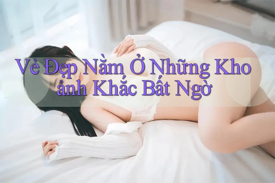 Vẻ Đẹp Nằm Ở Những Khoảnh Khắc Bất Ngờ