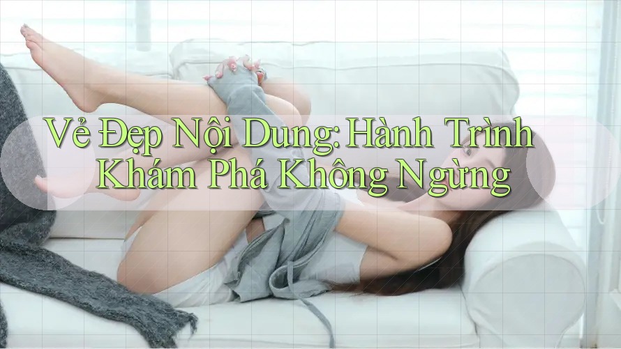Vẻ Đẹp Nội Dung: Hành Trình Khám Phá Không Ngừng Vẻ Đẹp Nội Dung: Hành Trình Khám Phá Không Ngừng