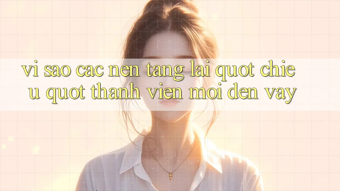 Vì Sao Các Nền Tảng Lại " Chiều" Thành Viên Mới Đến Vậy?