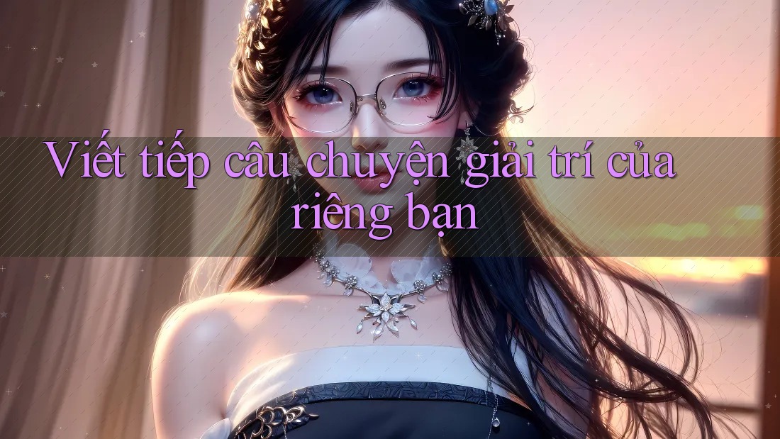 Viết tiếp câu chuyện giải trí của riêng bạn
