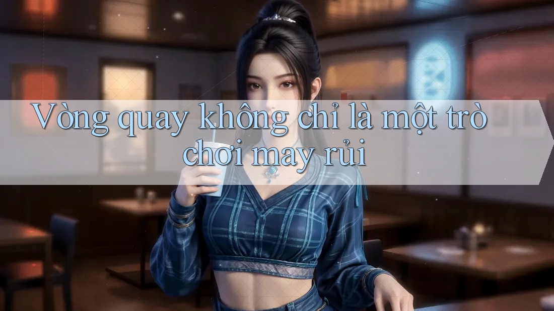 Vòng quay không chỉ là một trò chơi may rủi