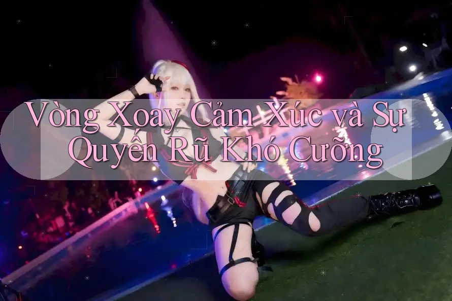 Vòng Xoay Cảm Xúc và Sự Quyến Rũ Khó Cưỡng