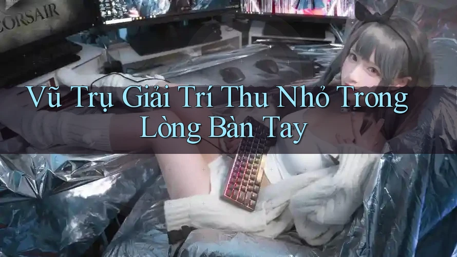 Vũ Trụ Giải Trí Thu Nhỏ Trong Lòng Bàn Tay