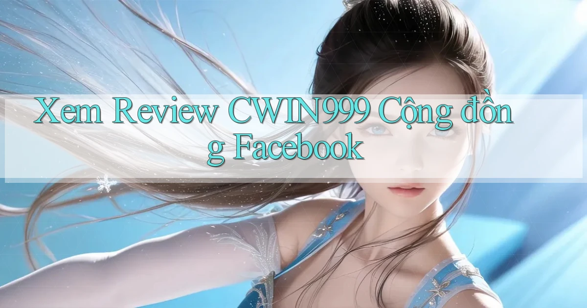 xem review cwin999 cộng đồng facebook