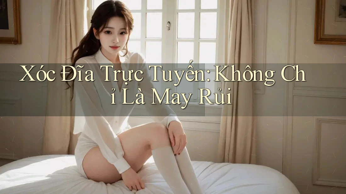 Xóc Đĩa Trực Tuyến: Không Chỉ Là May Rủi Xóc Đĩa Trực Tuyến: Không Chỉ Là May Rủi