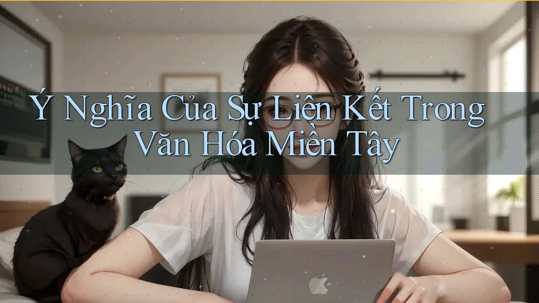 Ý Nghĩa Của Sự Liên Kết Trong Văn Hóa Miền Tây Ý Nghĩa Của Sự Liên Kết Trong Văn Hóa Miền Tây